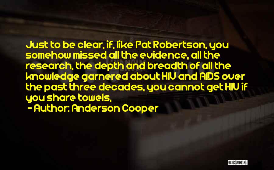 Anderson Cooper Quotes: Just To Be Clear, If, Like Pat Robertson, You Somehow Missed All The Evidence, All The Research, The Depth And