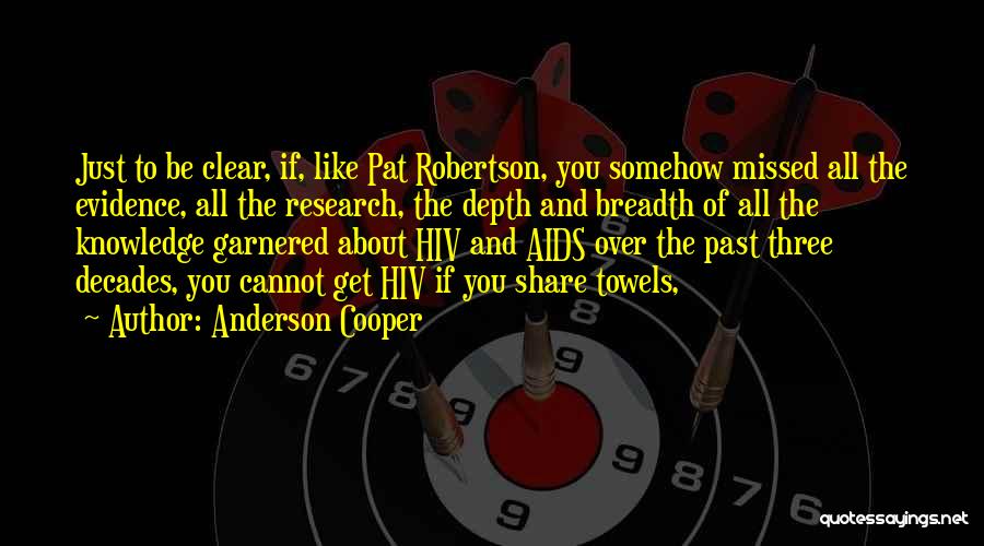 Anderson Cooper Quotes: Just To Be Clear, If, Like Pat Robertson, You Somehow Missed All The Evidence, All The Research, The Depth And