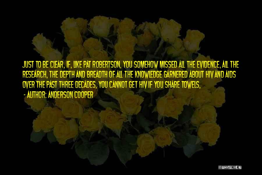 Anderson Cooper Quotes: Just To Be Clear, If, Like Pat Robertson, You Somehow Missed All The Evidence, All The Research, The Depth And