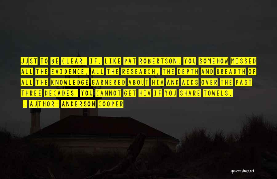 Anderson Cooper Quotes: Just To Be Clear, If, Like Pat Robertson, You Somehow Missed All The Evidence, All The Research, The Depth And