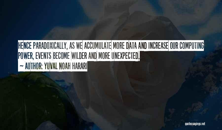 Yuval Noah Harari Quotes: Hence Paradoxically, As We Accumulate More Data And Increase Our Computing Power, Events Become Wilder And More Unexpected.