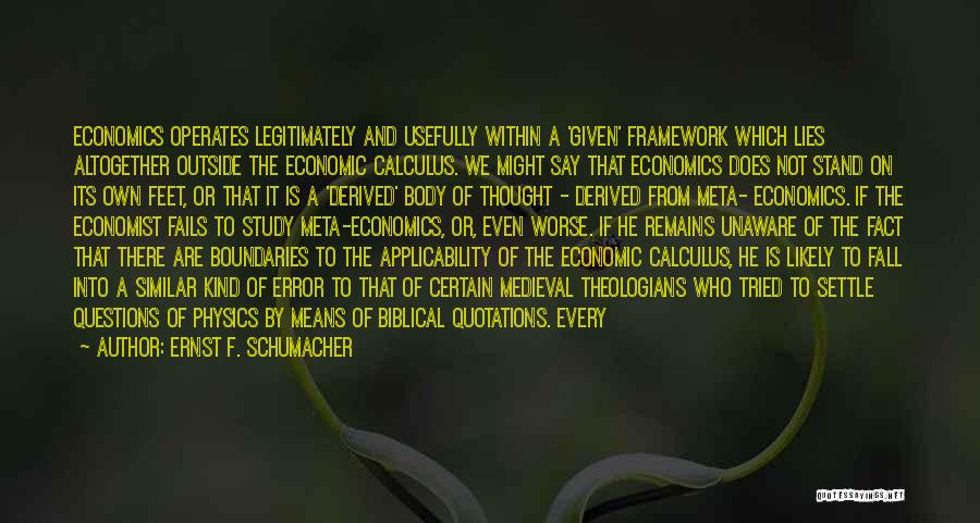 Ernst F. Schumacher Quotes: Economics Operates Legitimately And Usefully Within A 'given' Framework Which Lies Altogether Outside The Economic Calculus. We Might Say That