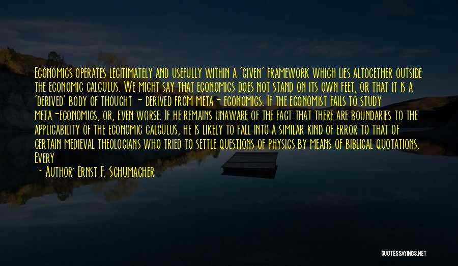 Ernst F. Schumacher Quotes: Economics Operates Legitimately And Usefully Within A 'given' Framework Which Lies Altogether Outside The Economic Calculus. We Might Say That