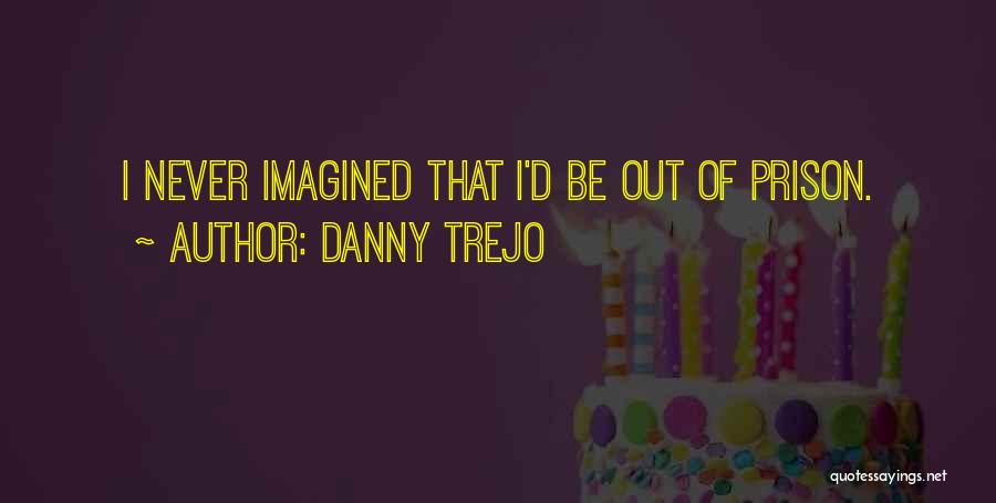 Danny Trejo Quotes: I Never Imagined That I'd Be Out Of Prison.