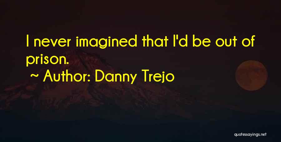 Danny Trejo Quotes: I Never Imagined That I'd Be Out Of Prison.