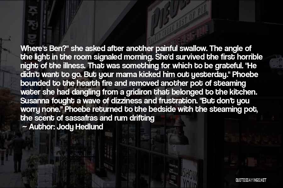 Jody Hedlund Quotes: Where's Ben? She Asked After Another Painful Swallow. The Angle Of The Light In The Room Signaled Morning. She'd Survived