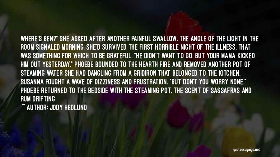 Jody Hedlund Quotes: Where's Ben? She Asked After Another Painful Swallow. The Angle Of The Light In The Room Signaled Morning. She'd Survived