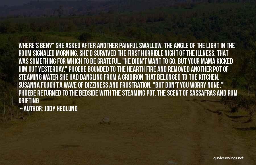 Jody Hedlund Quotes: Where's Ben? She Asked After Another Painful Swallow. The Angle Of The Light In The Room Signaled Morning. She'd Survived