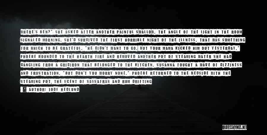 Jody Hedlund Quotes: Where's Ben? She Asked After Another Painful Swallow. The Angle Of The Light In The Room Signaled Morning. She'd Survived