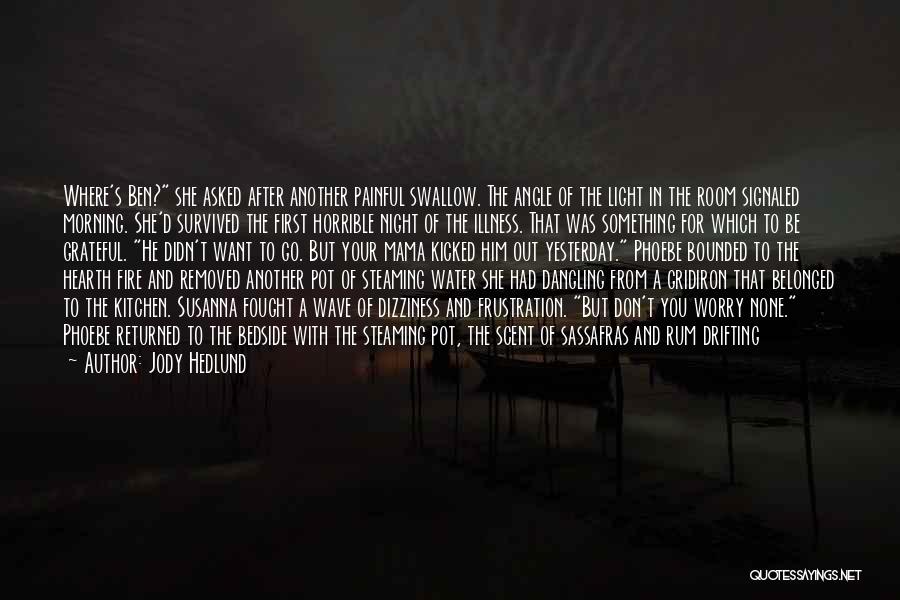 Jody Hedlund Quotes: Where's Ben? She Asked After Another Painful Swallow. The Angle Of The Light In The Room Signaled Morning. She'd Survived