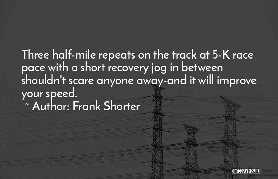 Frank Shorter Quotes: Three Half-mile Repeats On The Track At 5-k Race Pace With A Short Recovery Jog In Between Shouldn't Scare Anyone