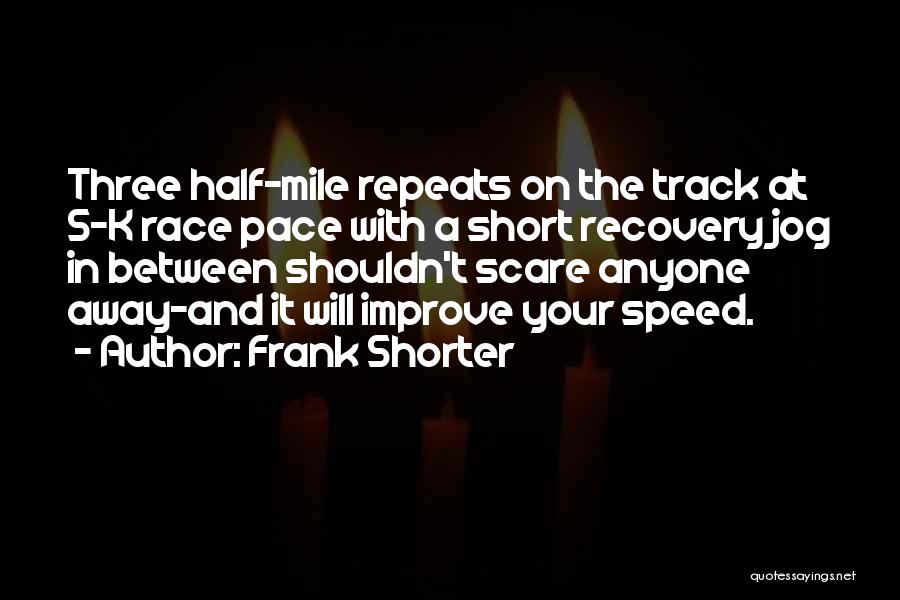 Frank Shorter Quotes: Three Half-mile Repeats On The Track At 5-k Race Pace With A Short Recovery Jog In Between Shouldn't Scare Anyone