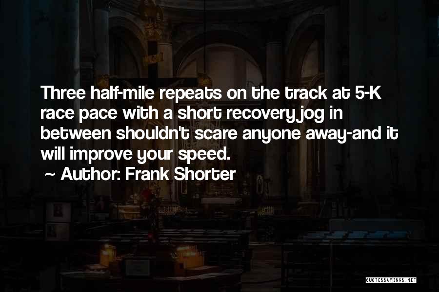 Frank Shorter Quotes: Three Half-mile Repeats On The Track At 5-k Race Pace With A Short Recovery Jog In Between Shouldn't Scare Anyone