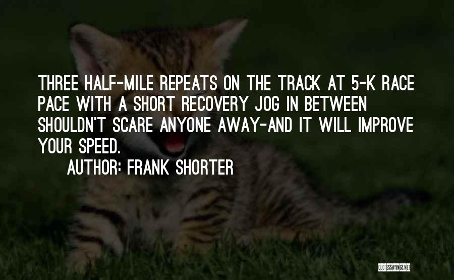 Frank Shorter Quotes: Three Half-mile Repeats On The Track At 5-k Race Pace With A Short Recovery Jog In Between Shouldn't Scare Anyone