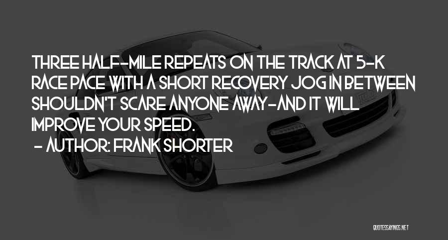 Frank Shorter Quotes: Three Half-mile Repeats On The Track At 5-k Race Pace With A Short Recovery Jog In Between Shouldn't Scare Anyone