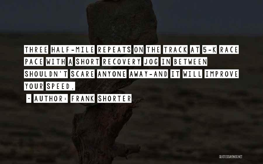 Frank Shorter Quotes: Three Half-mile Repeats On The Track At 5-k Race Pace With A Short Recovery Jog In Between Shouldn't Scare Anyone