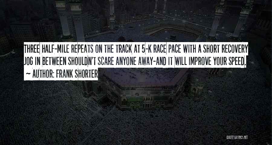 Frank Shorter Quotes: Three Half-mile Repeats On The Track At 5-k Race Pace With A Short Recovery Jog In Between Shouldn't Scare Anyone