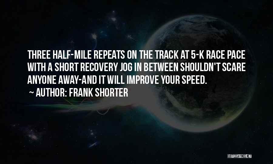 Frank Shorter Quotes: Three Half-mile Repeats On The Track At 5-k Race Pace With A Short Recovery Jog In Between Shouldn't Scare Anyone