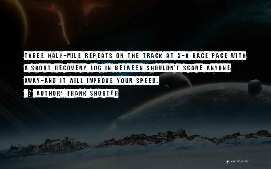 Frank Shorter Quotes: Three Half-mile Repeats On The Track At 5-k Race Pace With A Short Recovery Jog In Between Shouldn't Scare Anyone