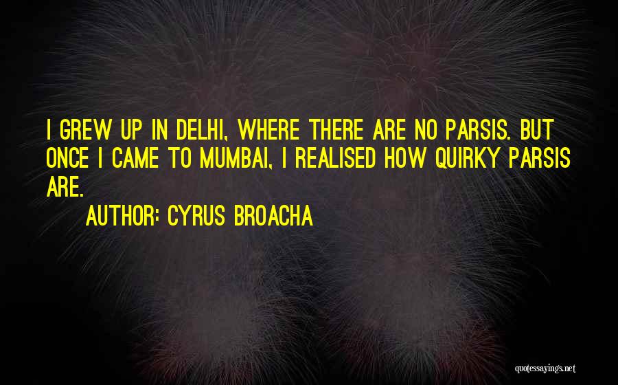 Cyrus Broacha Quotes: I Grew Up In Delhi, Where There Are No Parsis. But Once I Came To Mumbai, I Realised How Quirky