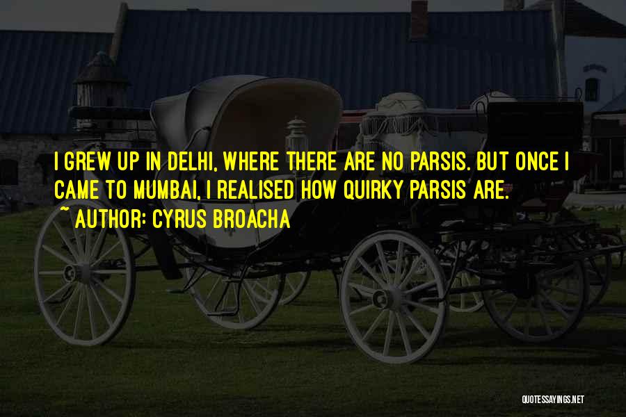 Cyrus Broacha Quotes: I Grew Up In Delhi, Where There Are No Parsis. But Once I Came To Mumbai, I Realised How Quirky