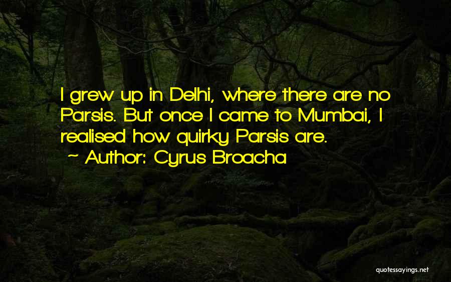 Cyrus Broacha Quotes: I Grew Up In Delhi, Where There Are No Parsis. But Once I Came To Mumbai, I Realised How Quirky