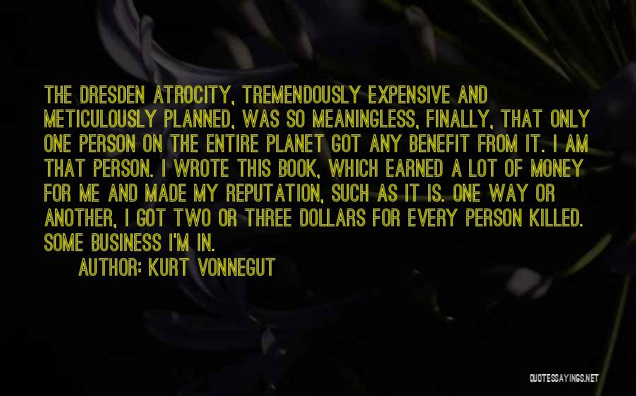 Kurt Vonnegut Quotes: The Dresden Atrocity, Tremendously Expensive And Meticulously Planned, Was So Meaningless, Finally, That Only One Person On The Entire Planet
