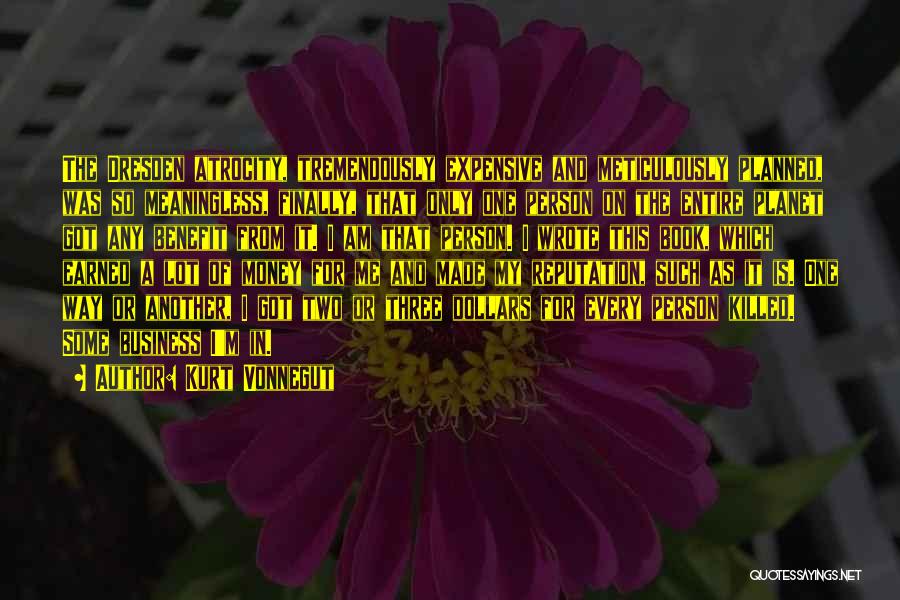 Kurt Vonnegut Quotes: The Dresden Atrocity, Tremendously Expensive And Meticulously Planned, Was So Meaningless, Finally, That Only One Person On The Entire Planet