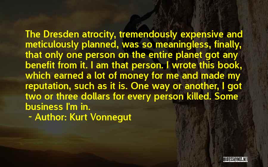 Kurt Vonnegut Quotes: The Dresden Atrocity, Tremendously Expensive And Meticulously Planned, Was So Meaningless, Finally, That Only One Person On The Entire Planet
