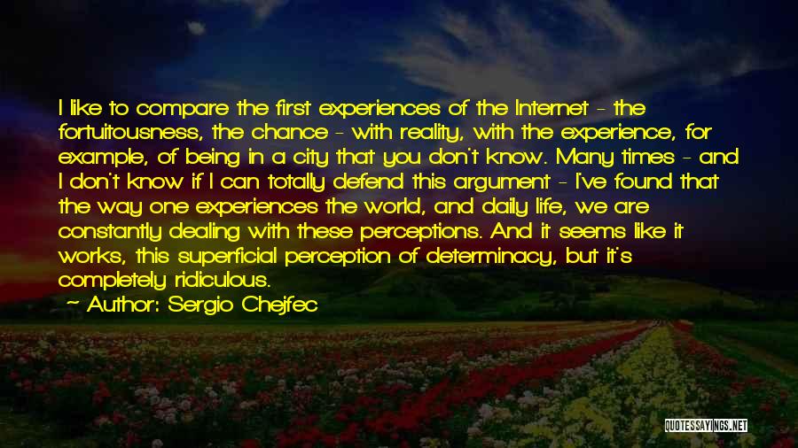 Sergio Chejfec Quotes: I Like To Compare The First Experiences Of The Internet - The Fortuitousness, The Chance - With Reality, With The