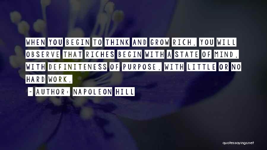 Napoleon Hill Quotes: When You Begin To Think And Grow Rich, You Will Observe That Riches Begin With A State Of Mind, With