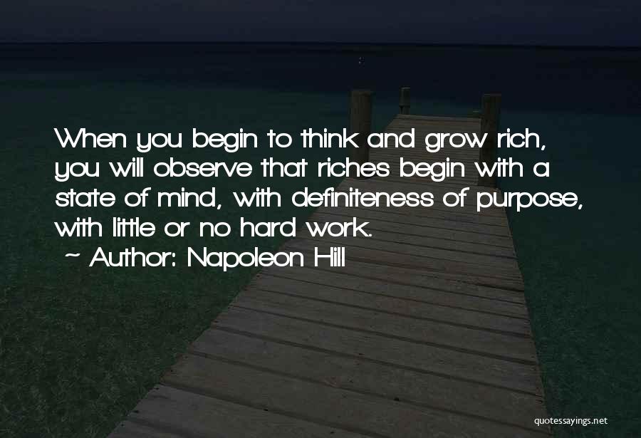 Napoleon Hill Quotes: When You Begin To Think And Grow Rich, You Will Observe That Riches Begin With A State Of Mind, With