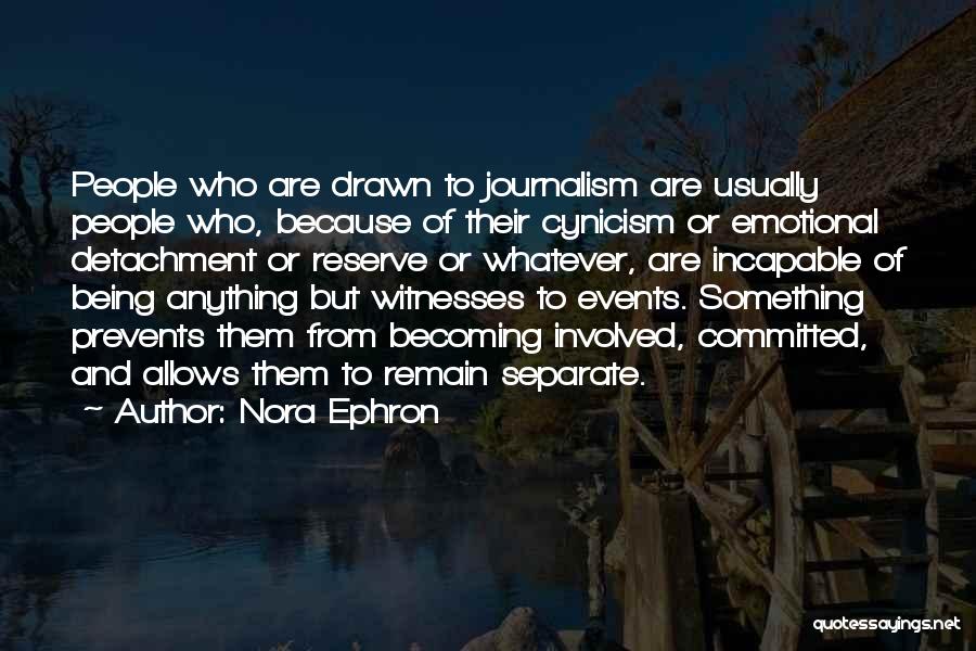 Nora Ephron Quotes: People Who Are Drawn To Journalism Are Usually People Who, Because Of Their Cynicism Or Emotional Detachment Or Reserve Or