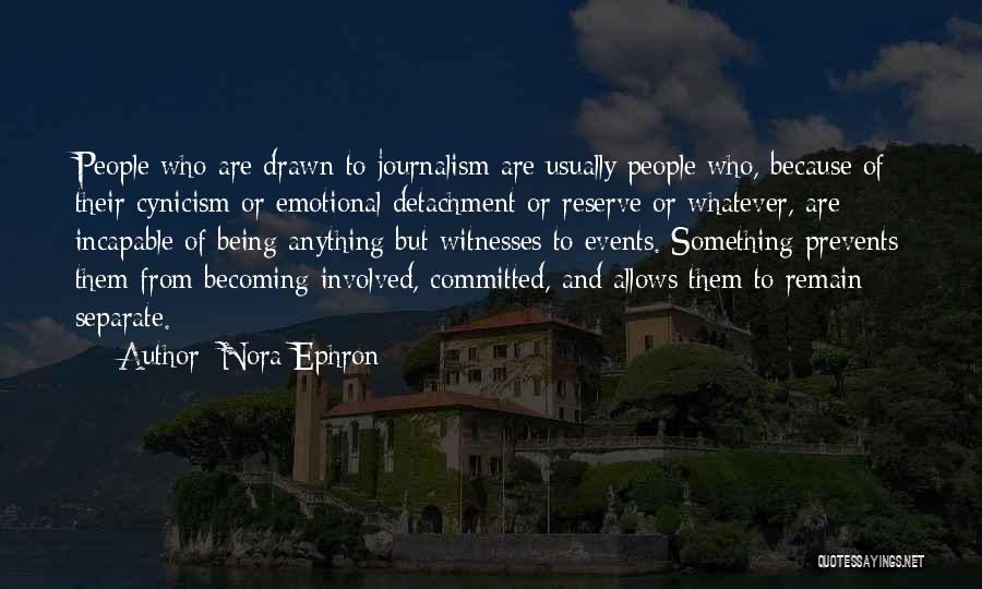 Nora Ephron Quotes: People Who Are Drawn To Journalism Are Usually People Who, Because Of Their Cynicism Or Emotional Detachment Or Reserve Or