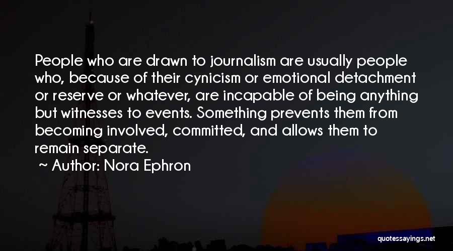 Nora Ephron Quotes: People Who Are Drawn To Journalism Are Usually People Who, Because Of Their Cynicism Or Emotional Detachment Or Reserve Or