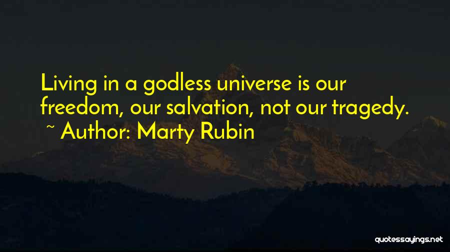 Marty Rubin Quotes: Living In A Godless Universe Is Our Freedom, Our Salvation, Not Our Tragedy.