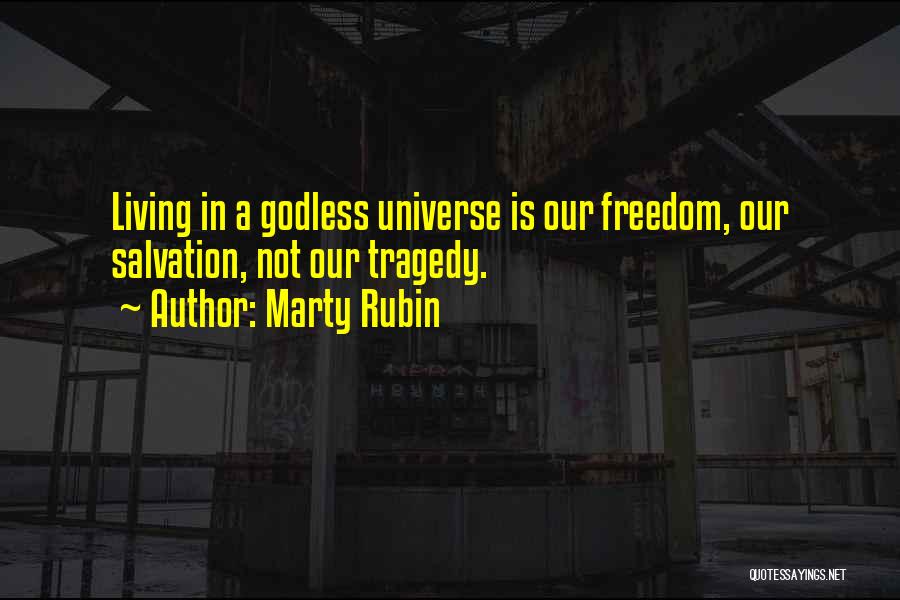 Marty Rubin Quotes: Living In A Godless Universe Is Our Freedom, Our Salvation, Not Our Tragedy.