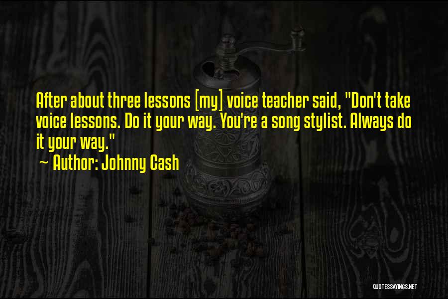 Johnny Cash Quotes: After About Three Lessons [my] Voice Teacher Said, Don't Take Voice Lessons. Do It Your Way. You're A Song Stylist.