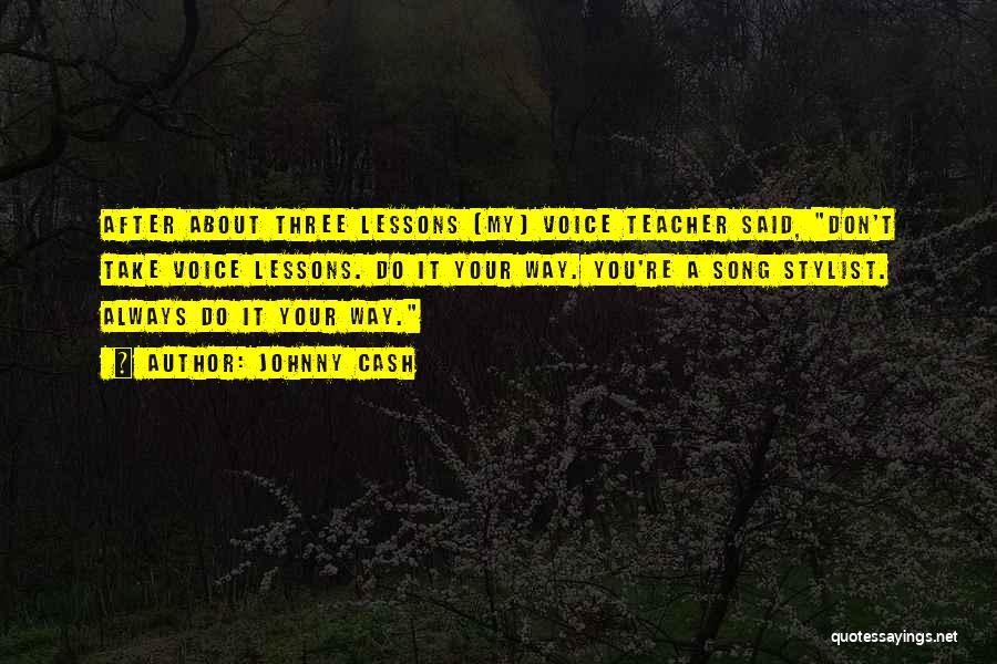 Johnny Cash Quotes: After About Three Lessons [my] Voice Teacher Said, Don't Take Voice Lessons. Do It Your Way. You're A Song Stylist.