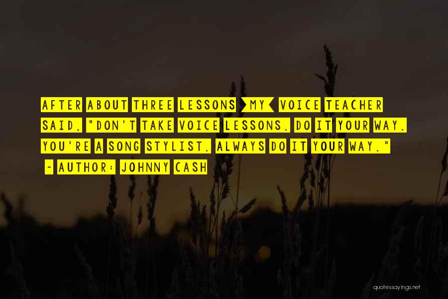 Johnny Cash Quotes: After About Three Lessons [my] Voice Teacher Said, Don't Take Voice Lessons. Do It Your Way. You're A Song Stylist.