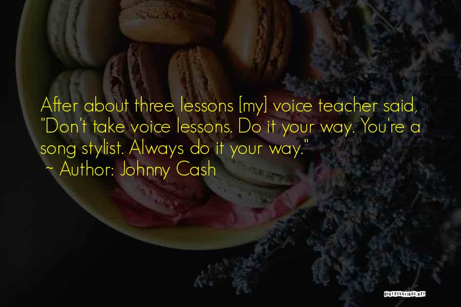 Johnny Cash Quotes: After About Three Lessons [my] Voice Teacher Said, Don't Take Voice Lessons. Do It Your Way. You're A Song Stylist.