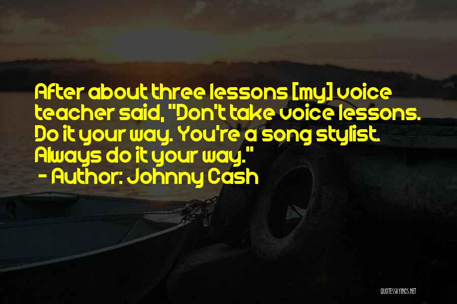 Johnny Cash Quotes: After About Three Lessons [my] Voice Teacher Said, Don't Take Voice Lessons. Do It Your Way. You're A Song Stylist.