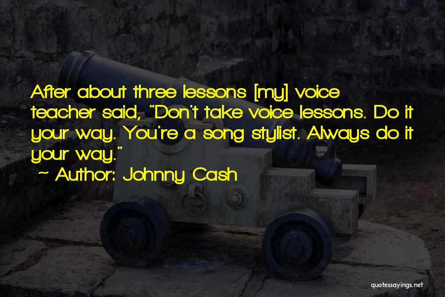 Johnny Cash Quotes: After About Three Lessons [my] Voice Teacher Said, Don't Take Voice Lessons. Do It Your Way. You're A Song Stylist.