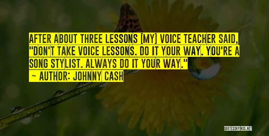 Johnny Cash Quotes: After About Three Lessons [my] Voice Teacher Said, Don't Take Voice Lessons. Do It Your Way. You're A Song Stylist.