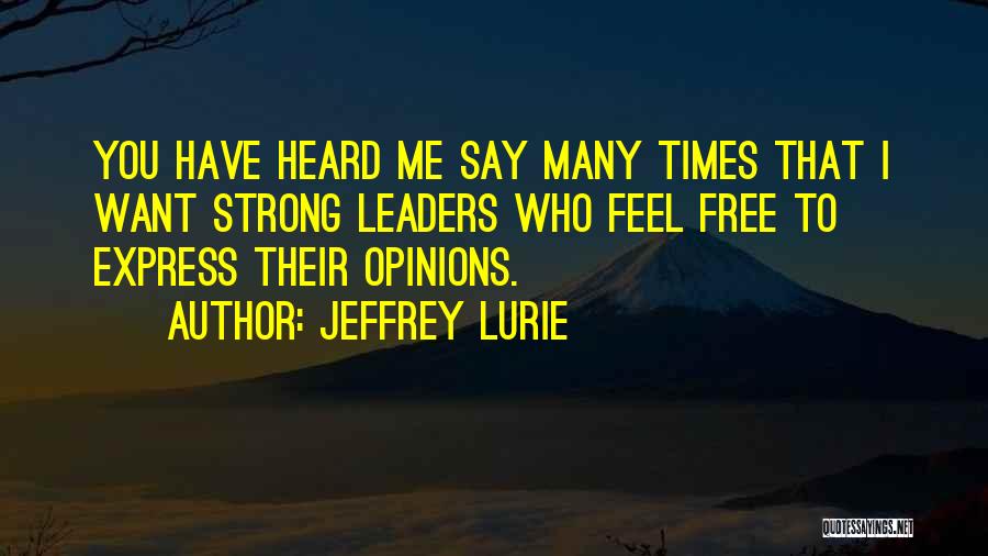 Jeffrey Lurie Quotes: You Have Heard Me Say Many Times That I Want Strong Leaders Who Feel Free To Express Their Opinions.