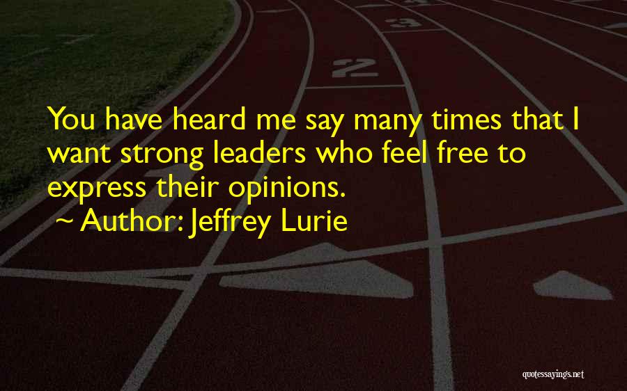 Jeffrey Lurie Quotes: You Have Heard Me Say Many Times That I Want Strong Leaders Who Feel Free To Express Their Opinions.