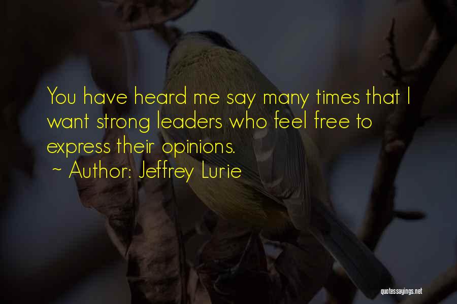 Jeffrey Lurie Quotes: You Have Heard Me Say Many Times That I Want Strong Leaders Who Feel Free To Express Their Opinions.