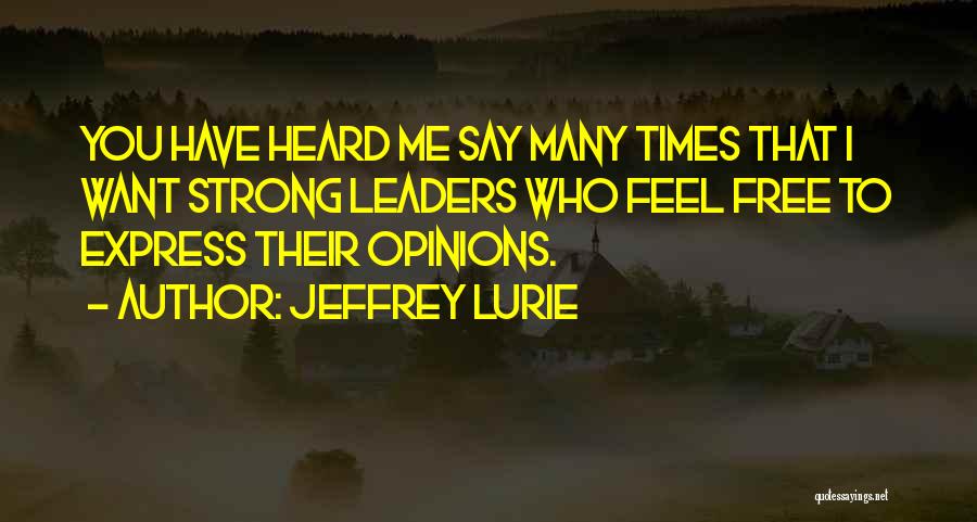 Jeffrey Lurie Quotes: You Have Heard Me Say Many Times That I Want Strong Leaders Who Feel Free To Express Their Opinions.