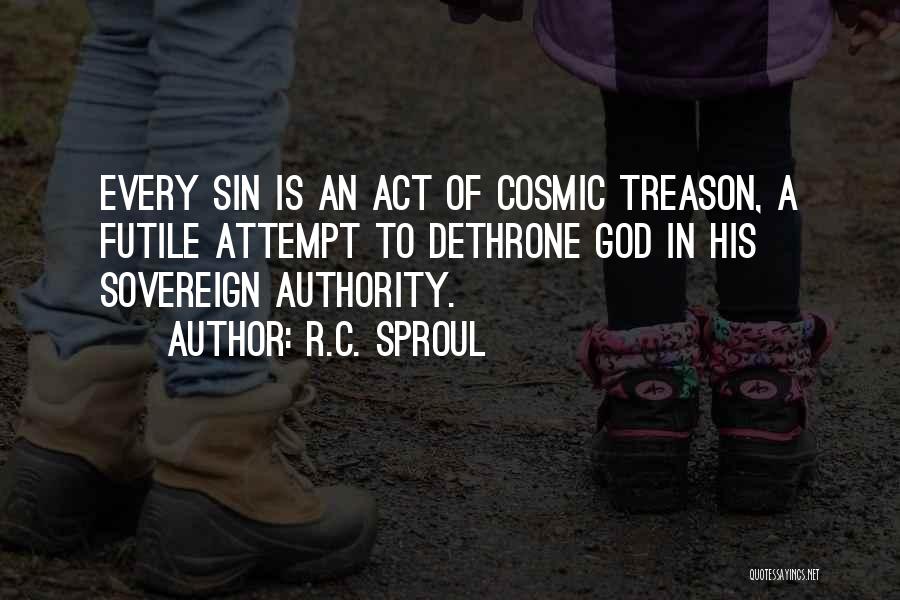R.C. Sproul Quotes: Every Sin Is An Act Of Cosmic Treason, A Futile Attempt To Dethrone God In His Sovereign Authority.