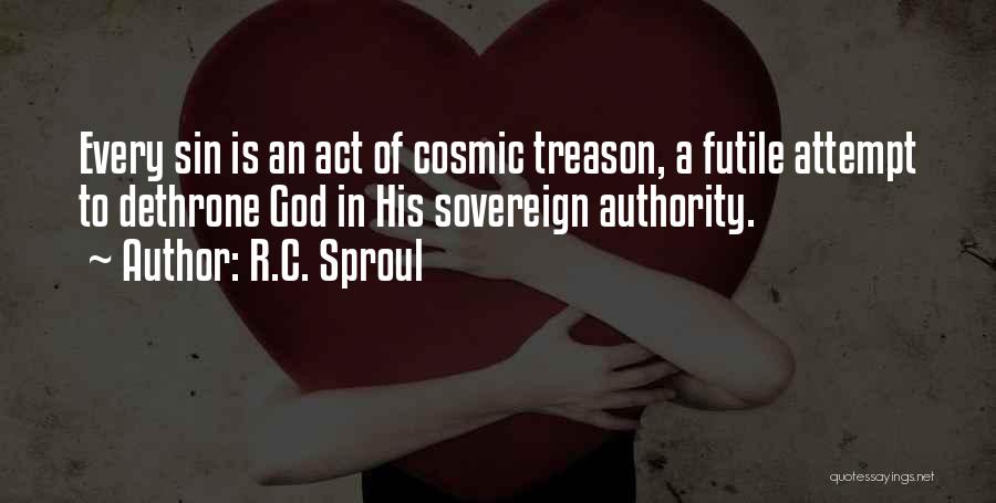 R.C. Sproul Quotes: Every Sin Is An Act Of Cosmic Treason, A Futile Attempt To Dethrone God In His Sovereign Authority.